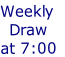 Weekly 
Draw 
at 7:00