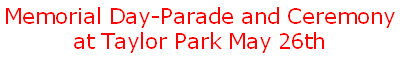 Memorial Day-Parade and Ceremony 
at Taylor Park May 26th
