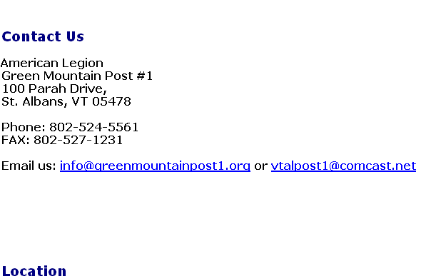 

Contact Us

American Legion
Green Mountain Post #1
100 Parah Drive,
St. Albans, VT 05478

Phone: 802-524-5561
FAX: 802-527-1231

Email us: info@greenmountainpost1.org or vtalpost1@comcast.net







Location